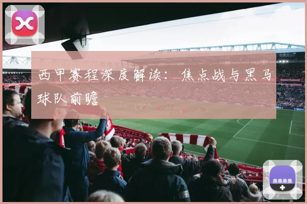 西甲赛程深度解读:焦点战与黑马球队前瞻