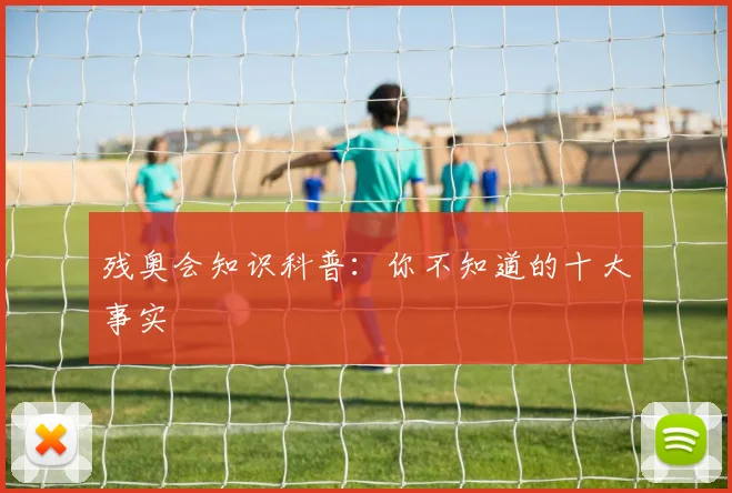 残奥会知识科普:你不知道的十大事实