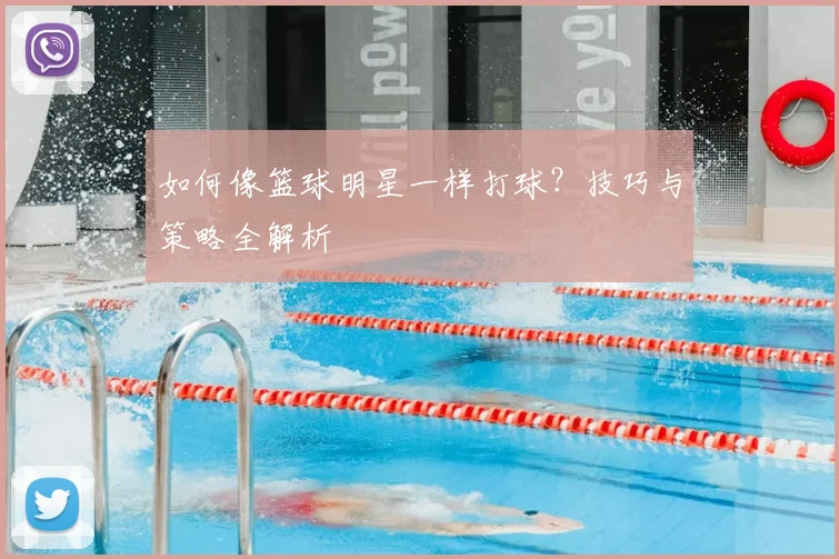 如何像篮球明星一样打球？技巧与策略全解析