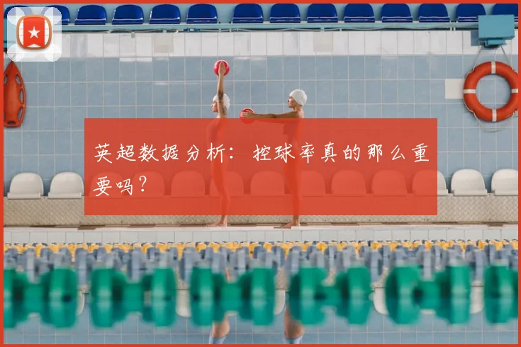 英超数据分析：控球率真的那么重要吗？
