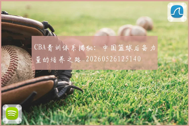 CBA青训体系揭秘：中国篮球后备力量的培养之路_20260526125140