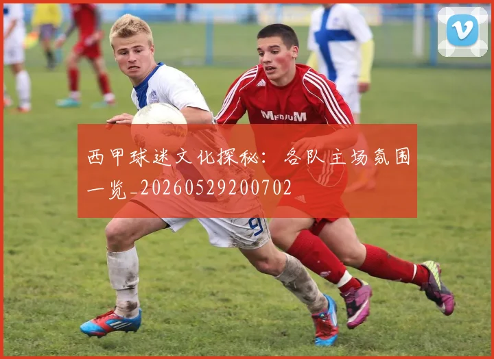 西甲球迷文化探秘：各队主场氛围一览_20260529200702