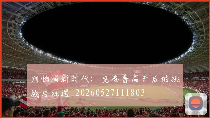 利物浦新时代:克洛普离开后的挑战与机遇_20260527111803