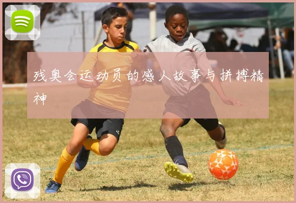 残奥会运动员的感人故事与拼搏精神