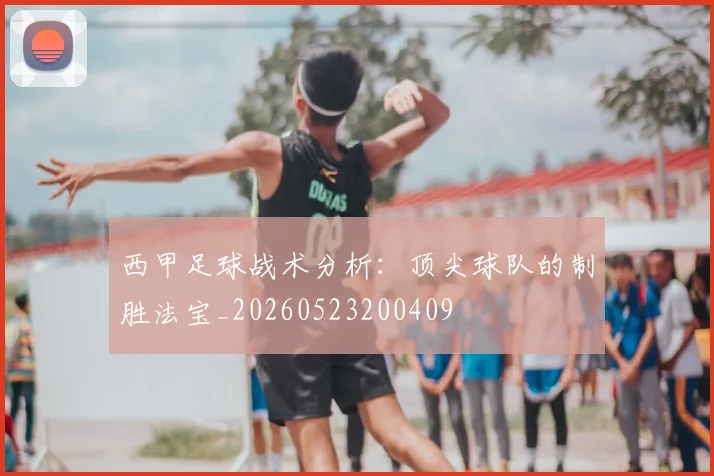 西甲足球战术分析:顶尖球队的制胜法宝_20260523200409