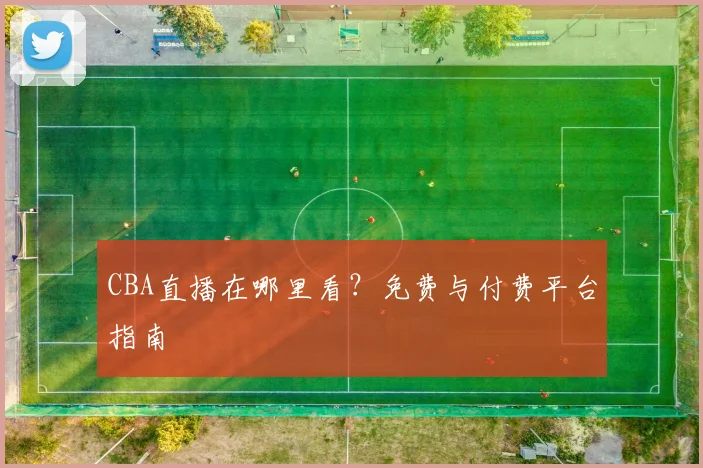 CBA直播在哪里看?免费与付费平台指南