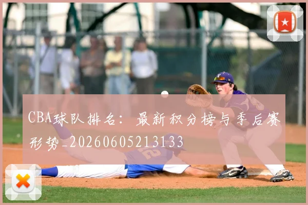 CBA球队排名:最新积分榜与季后赛形势_20260605213133