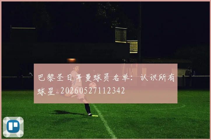 巴黎圣日耳曼球员名单:认识所有球星_20260527112342