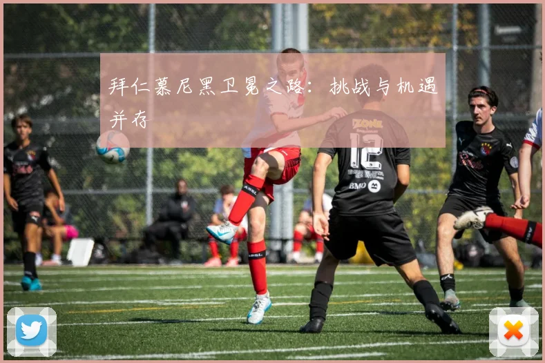 拜仁慕尼黑卫冕之路：挑战与机遇并存