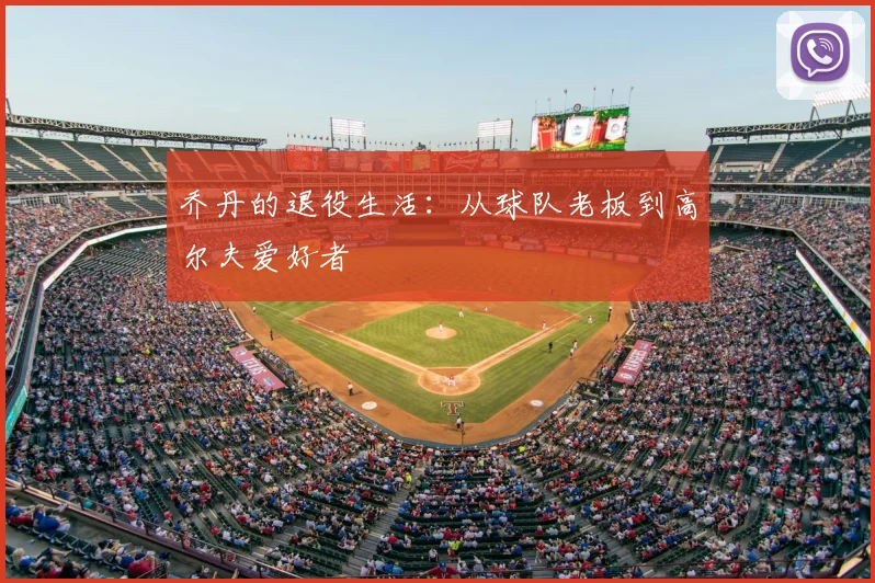 乔丹的退役生活:从球队老板到高尔夫爱好者