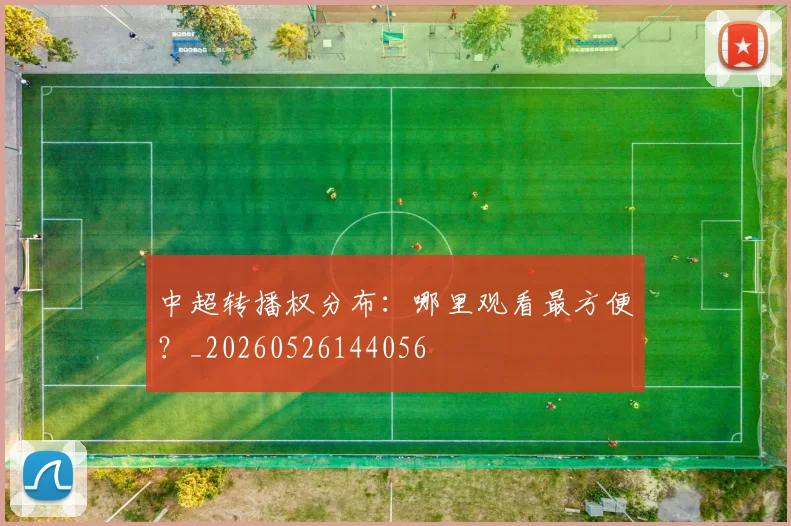 中超转播权分布:哪里观看最方便?_20260526144056