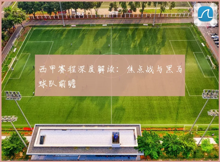 西甲赛程深度解读：焦点战与黑马球队前瞻