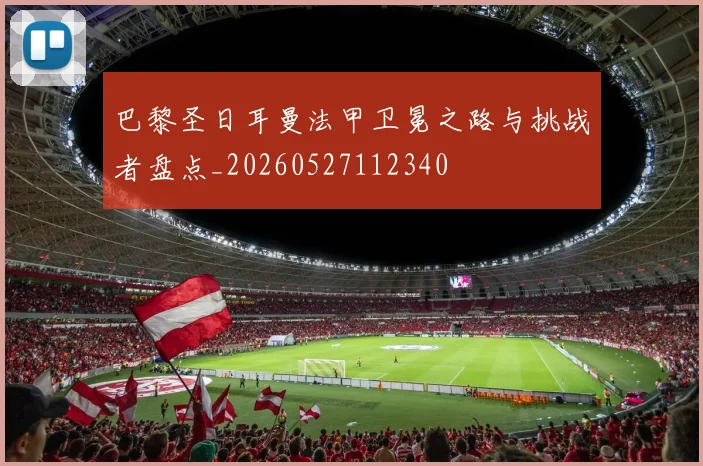 巴黎圣日耳曼法甲卫冕之路与挑战者盘点_20260527112340