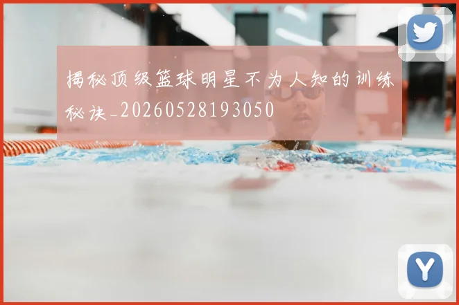 揭秘顶级篮球明星不为人知的训练秘诀_20260528193050