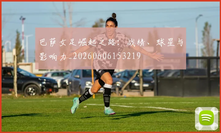 巴萨女足崛起之路：战绩、球星与影响力_20260606153219