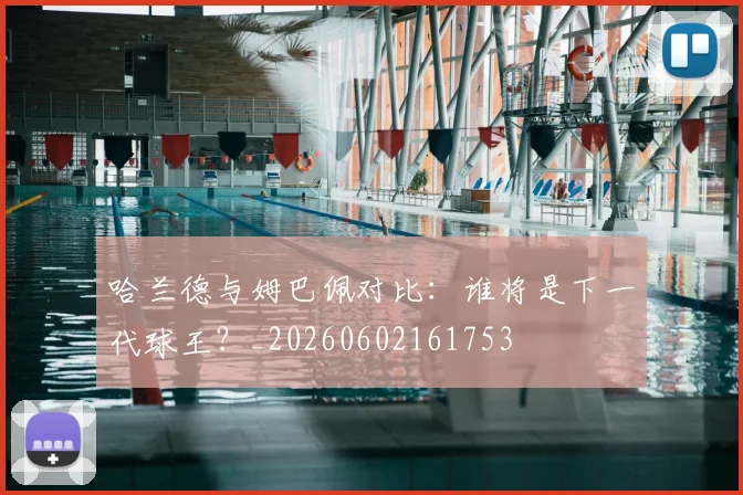 哈兰德与姆巴佩对比:谁将是下一代球王?_20260602161753