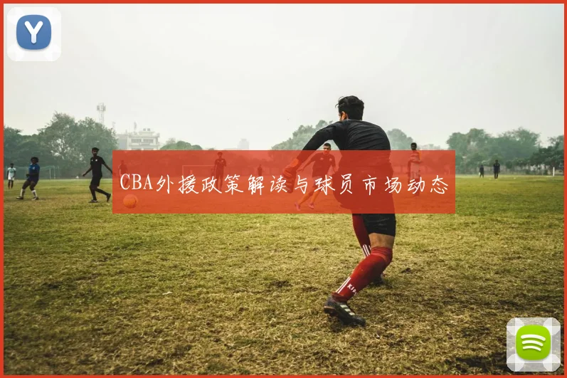 CBA外援政策解读与球员市场动态